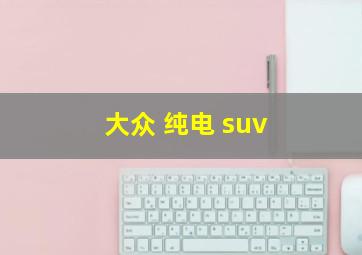 大众 纯电 suv